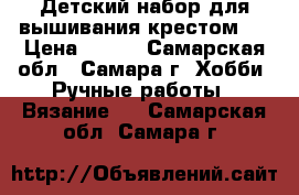 Детский набор для вышивания крестом.  › Цена ­ 100 - Самарская обл., Самара г. Хобби. Ручные работы » Вязание   . Самарская обл.,Самара г.